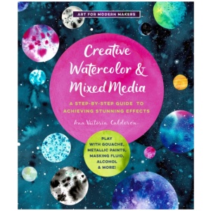 Creative Watercolor and Mixed Media: A Step-by-Step Guide to Achieving Stunning Effects--Play with Gouache, Metallic Paints, Masking Fluid, Alcohol, and More!