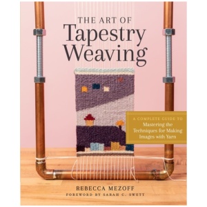 The Art of Tapestry Weaving: A Complete Guide to Mastering the Techniques for Making Images with Yarn