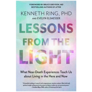 Lessons from the Light: What Near-Death Experiences Teach Us about Living in the Here and Now