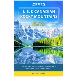 Moon U.S. & Canadian Rocky Mountains Road Trip (First Edition): Drive the Continental Divide and Explore 9 National Parks