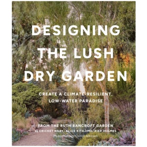 Designing the Lush Dry Garden: How to Create a Climate-Resilient, Low-Water Paradise