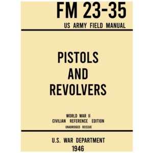 Pistols and Revolvers - FM 23-35 US Army Field Manual (1946 World War II Civilian Reference Edition): Unabridged Technical Manual On Vintage and Collectible Side and Handheld Firearms from the Wartime Era