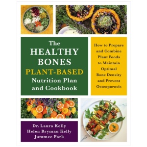 The Healthy Bones Plant-Based Nutrition Plan and Cookbook: How to Prepare and Combine Plant Foods to Maintain Optimal Bone Density and Prevent Osteoporosis
