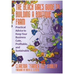 The Black Girl’s Guide to Building a Boutique Farm: Empowering Advice to Keep Your Business Cute, Profitable, and Sustainable