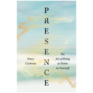 Presence: The Art of Being at Home in Yourself