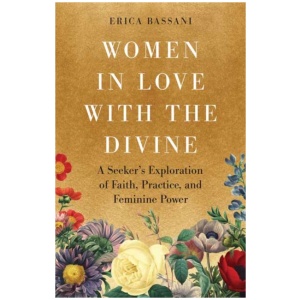 Women in Love with the Divine: A Seeker's Exploration of Faith, Practice, and Feminine Power