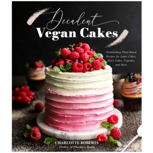 Decadent Vegan Cakes: Outstanding Plant-Based Recipes for Layer Cakes, Sheet Cakes, Cupcakes and More