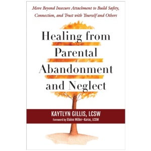 Healing from Parental Abandonment and Neglect: Move Beyond Insecure Attachment to Build Safety, Connection, and Trust with Yourself and Others