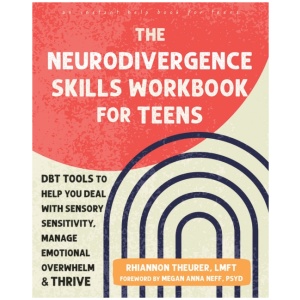 The Neurodivergence Skills Workbook for Teens: DBT Tools to Help You Deal with Sensory Sensitivity, Manage Emotional Overwhelm, and Thrive