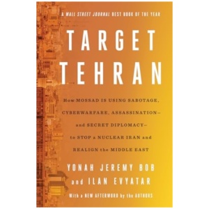 Target Tehran: How Mossad Is Using Sabotage, Cyberwarfare, Assassination – and Secret Diplomacy – to Realign the Middle East