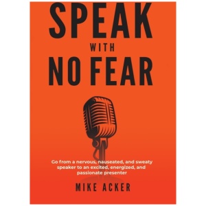 Speak With No Fear: Go from a nervous, nauseated, and sweaty speaker to an excited, energized, and passionate presenter