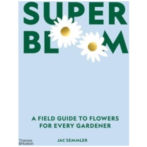 Super Bloom: A Field Guide to Flowers for Every Gardener