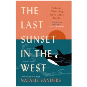The Last Sunset in the West: Britain’s Vanishing West Coast Orcas (Fully Revised and Updated Edition)