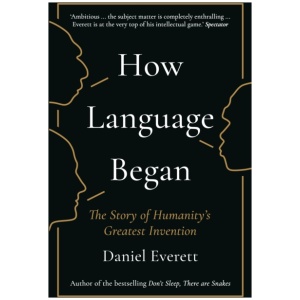 How Language Began: The Story of Humanity’s Greatest Invention