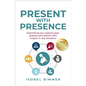 Present with Presence: Everything you need to plan, prepare and deliver with impact in any situation