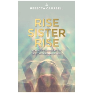 Rise Sister Rise: A Guide to Unleashing the Wise, Wild Woman Within
