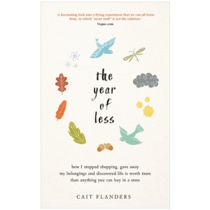 The Year of Less: How I Stopped Shopping, Gave Away My Belongings and Discovered Life Is Worth More Than Anything You Can Buy in a Store