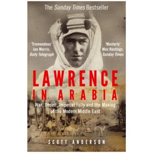 Lawrence in Arabia: War, Deceit, Imperial Folly and the Making of the Modern Middle East