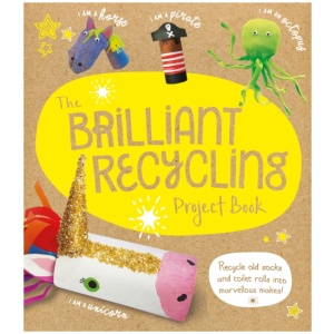 The Brilliant Recycling Project Book: Recycle old socks and toilet rolls into marvellous makes!