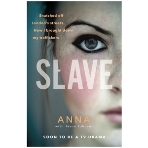 Slave: Snatched off Britain’s streets. The truth from the victim who brought down her traffickers.
