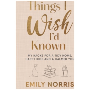Things I Wish I’d Known: My hacks for a tidy home, happy kids and a calmer you