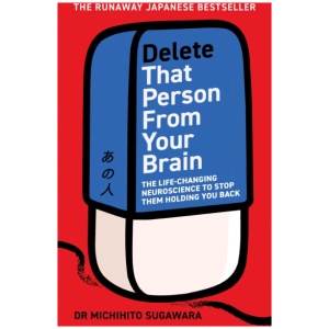 Delete That Person From Your Brain: The life-changing neuroscience to stop them holding you back