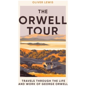 The Orwell Tour: Travels Through the Life and Work of George Orwell