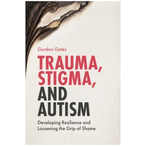 Trauma, Stigma, and Autism: Developing Resilience and Loosening the Grip of Shame