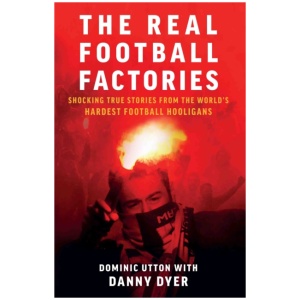 Real Football Factories: Shocking True Stories from the World's Hardest Football Fans