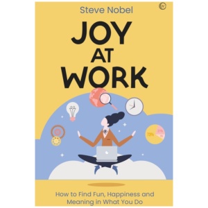 Joy at Work: How to Find Fun, Happiness and Meaning in What You Do