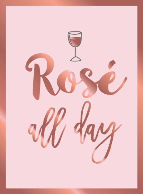 Rose All Day: Recipes, Quotes and Statements for Rose Lovers