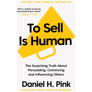 To Sell Is Human: The Surprising Truth About Persuading, Convincing, and Influencing Others