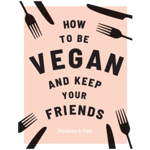 How to be Vegan and Keep Your Friends: Recipes & Tips