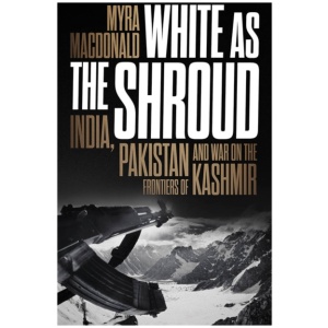 White as the Shroud: India, Pakistan and War on the Frontiers of Kashmir