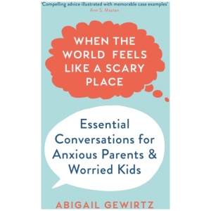 When the World Feels Like a Scary Place: Essential Conversations for Anxious Parents and Worried Kids