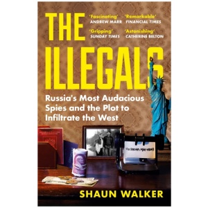 The Illegals: Russia's Most Audacious Spies and the Plot to Infiltrate the West