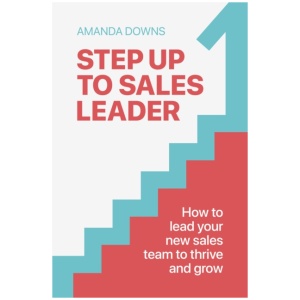 Step Up To Sales Leader: How to lead your new sales team to thrive and grow