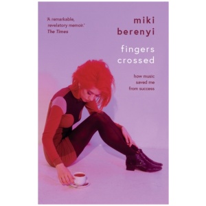 Fingers Crossed: How Music Saved Me from Success: Rough Trade Book of the Year