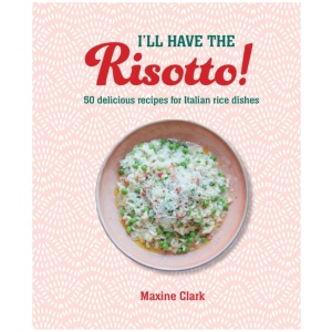 I'll Have the Risotto!: 50 Delicious Recipes for Italian Rice Dishes
