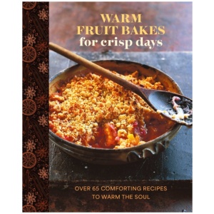 Warm Fruit Bakes for Crisp Days: Over 65 Comforting Recipes to Warm the Soul