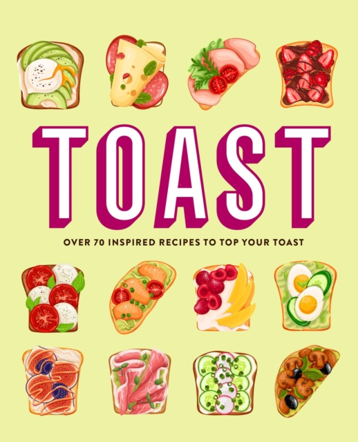 Toast: Over 70 Inspired Recipes to Top Your Toast