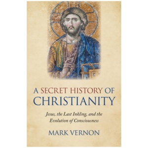Secret History of Christianity, A: Jesus, the Last Inkling, and the Evolution of Consciousness