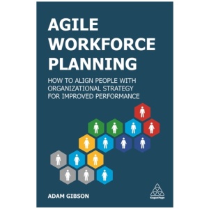 Agile Workforce Planning: How to Align People with Organizational Strategy for Improved Performance