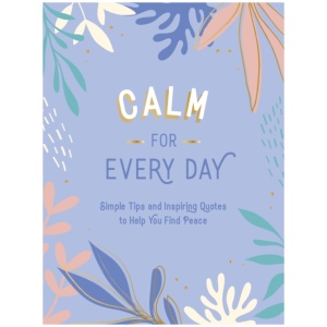 Calm for Every Day: Simple Tips and Inspiring Quotes to Help You Find Peace
