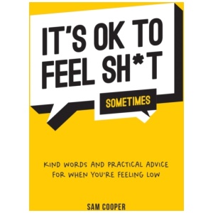 It's OK to Feel Sh*t (Sometimes): Kind Words and Practical Advice for When You're Feeling Low