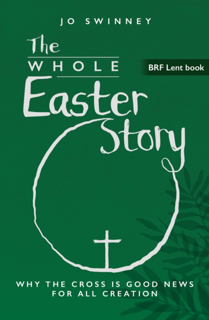 BRF Lent Book: The Whole Easter Story: Why the cross is good news for all creation