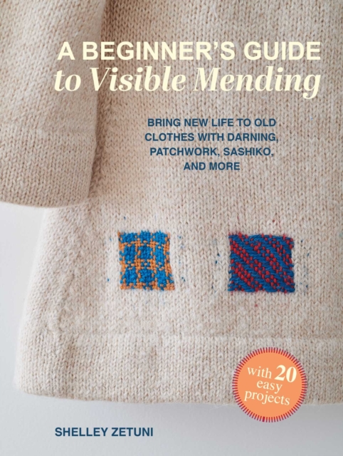 A Beginner's Guide to Visible Mending: With Over 20 Easy Projects: Bring New Life to Old Clothes with Darning, Applique, Sashiko-Style Stitching, and More
