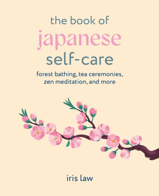 The Book of Japanese Self-Care: Forest Bathing, Tea Ceremonies, ZEN Meditation, and More