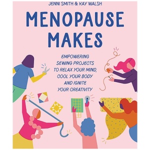 Menopause Makes: Empowering Sewing Projects to Relax Your Mind, Cool Your Body and Ignite Your Creativity