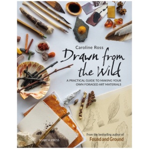 Drawn from the Wild: A Practical Guide to Making Your Own Foraged Art Materials